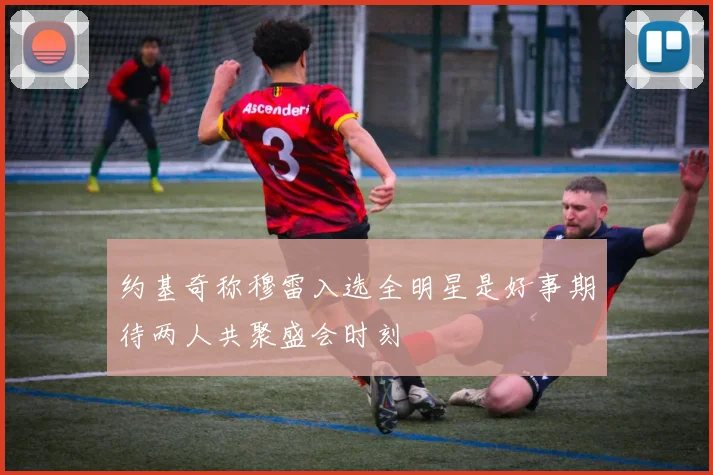 约基奇称穆雷入选全明星是好事期待两人共聚盛会时刻