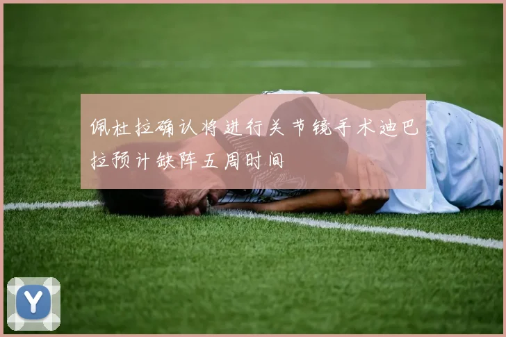 佩杜拉确认将进行关节镜手术迪巴拉预计缺阵五周时间