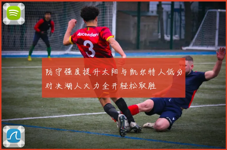 防守强度提升太阳与凯尔特人低分对决湖人火力全开轻松取胜