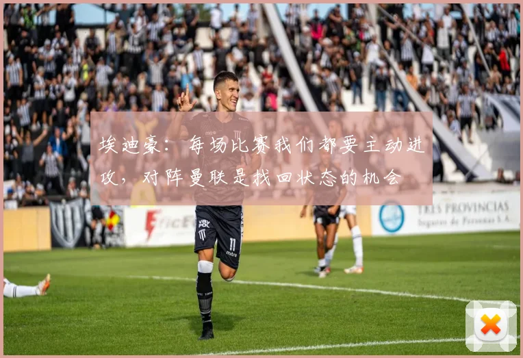 埃迪豪：每场比赛我们都要主动进攻，对阵曼联是找回状态的机会