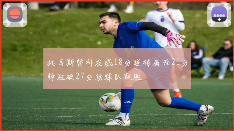 托马斯替补发威18分逆转局面21分钟狂砍27分助球队取胜