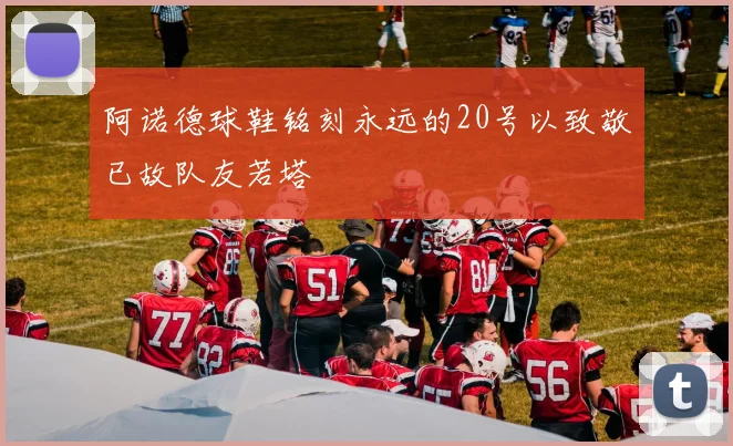 阿诺德球鞋铭刻永远的20号以致敬已故队友若塔