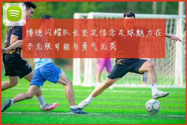 博德闪耀队长坚定信念足球魅力在于无限可能与勇气无畏