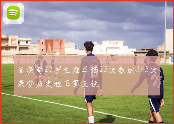 东契奇27岁生涯单场25次数达345次荣登历史控卫第五位