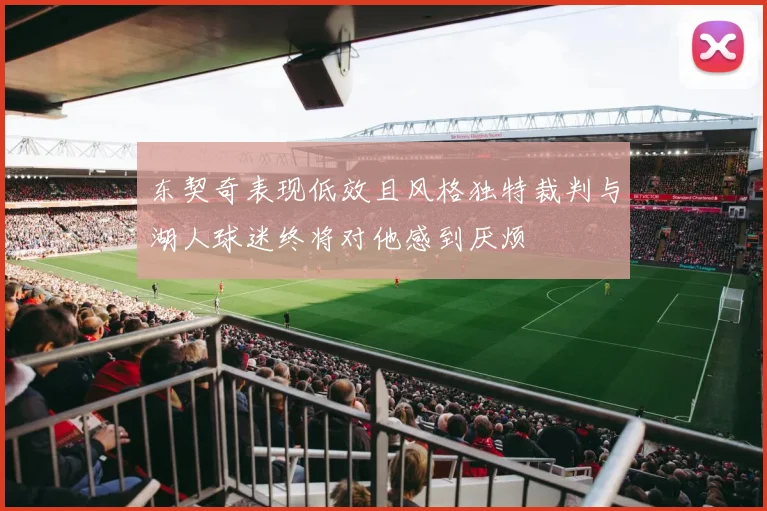 东契奇表现低效且风格独特裁判与湖人球迷终将对他感到厌烦