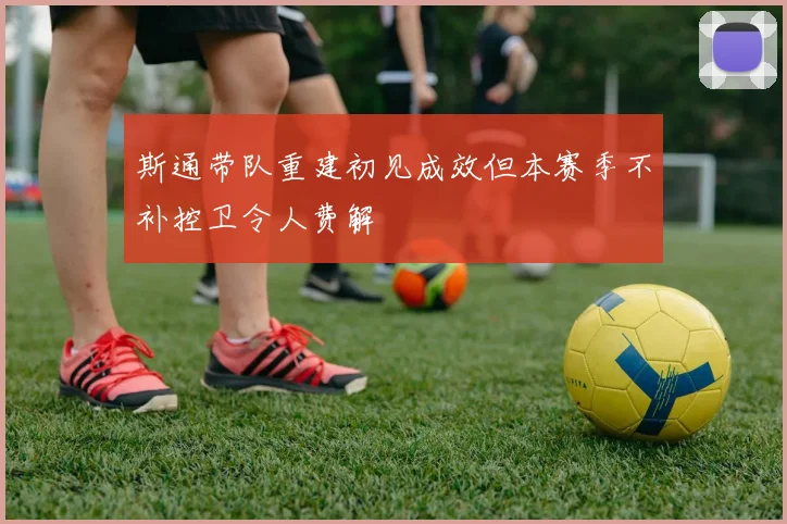 斯通带队重建初见成效但本赛季不补控卫令人费解