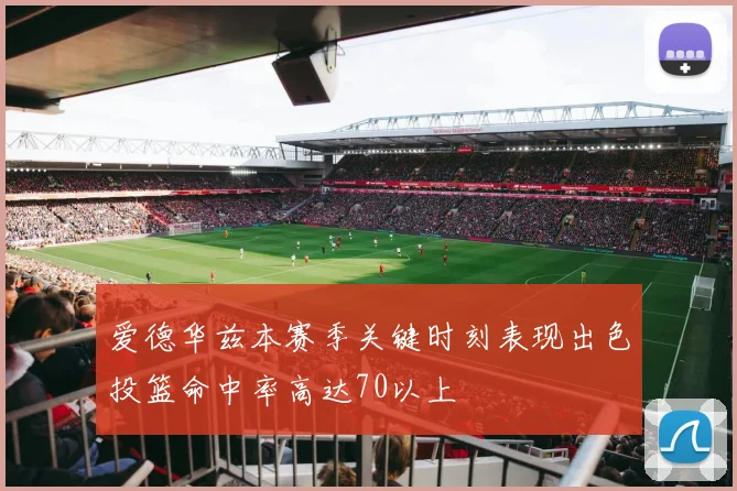 爱德华兹本赛季关键时刻表现出色投篮命中率高达70以上