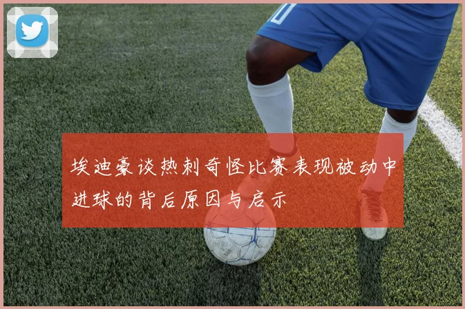 埃迪豪谈热刺奇怪比赛表现被动中进球的背后原因与启示