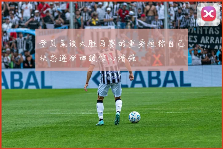 登贝莱谈大胜马赛的重要性称自己状态逐渐回暖信心增强